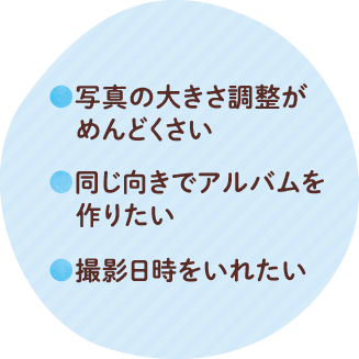 写真の大きさ調整がめんどくさい、同じ向きでアルバムを作りたい、撮影日時をいれたい