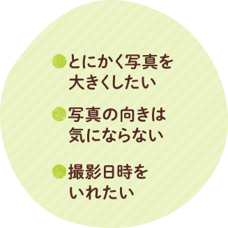 写真を大きくしたい、写真の向きは気にならない、撮影日時をいれたい